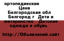 ортопедиеские Dr. Myni › Цена ­ 600 - Белгородская обл., Белгород г. Дети и материнство » Детская одежда и обувь   